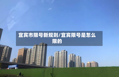 宜宾市限号新规则/宜宾限号是怎么限的