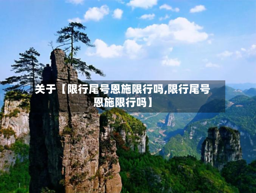 关于【限行尾号恩施限行吗,限行尾号恩施限行吗】