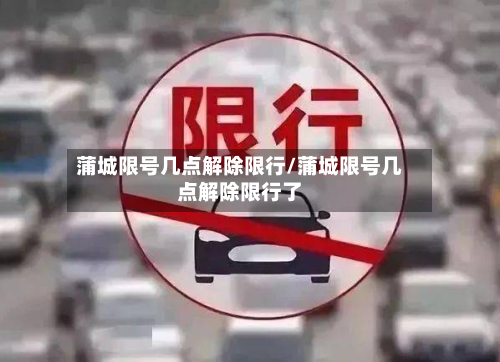 蒲城限号几点解除限行/蒲城限号几点解除限行了
