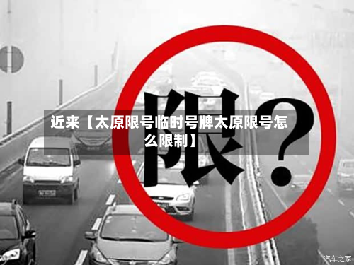 近来【太原限号临时号牌太原限号怎么限制】