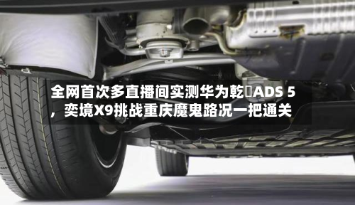 全网首次多直播间实测华为乾崑ADS 5，奕境X9挑战重庆魔鬼路况一把通关-第2张图片