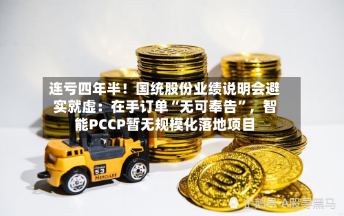 连亏四年半！国统股份业绩说明会避实就虚：在手订单“无可奉告”，智能PCCP暂无规模化落地项目-第3张图片