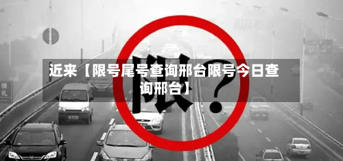 近来【限号尾号查询邢台限号今日查询邢台】