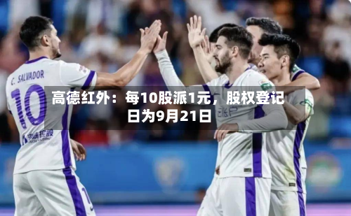 高德红外：每10股派1元，股权登记日为9月21日-第3张图片