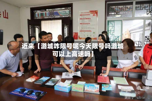 近来【潞城咋限号呢今天限号吗潞城可以上高速吗】