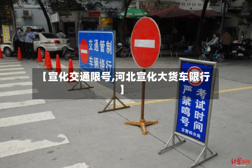 【宣化交通限号,河北宣化大货车限行】