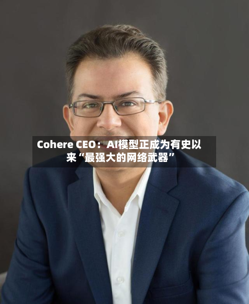 Cohere CEO：AI模型正成为有史以来“最强大的网络武器	”-第1张图片