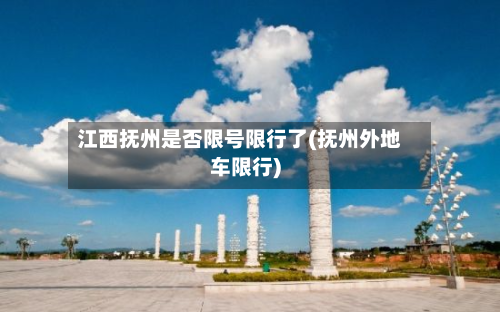 江西抚州是否限号限行了(抚州外地车限行)
