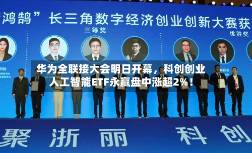 华为全联接大会明日开幕	，科创创业人工智能ETF永赢盘中涨超2%！-第3张图片