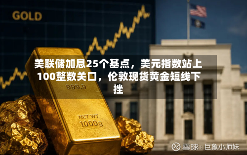 美联储加息25个基点，美元指数站上100整数关口	，伦敦现货黄金短线下挫-第3张图片