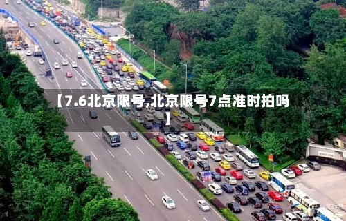【7.6北京限号,北京限号7点准时拍吗】