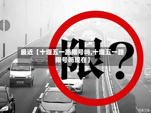 最近【十堰五一路限号吗,十堰五一路限号吗现在】