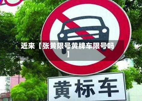 近来【张黄限号黄牌车限号吗】