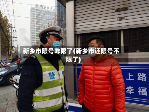 新乡市限号咋限了(新乡市还限号不限了)