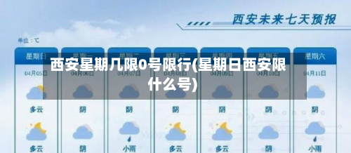 西安星期几限0号限行(星期日西安限什么号)