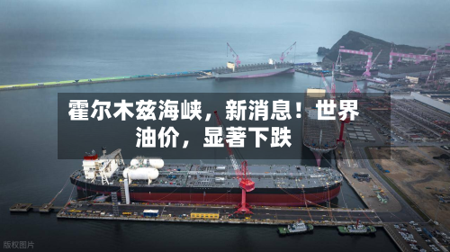 霍尔木兹海峡，新消息！世界油价，显著下跌-第2张图片