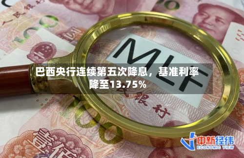 巴西央行连续第五次降息	，基准利率降至13.75%-第2张图片