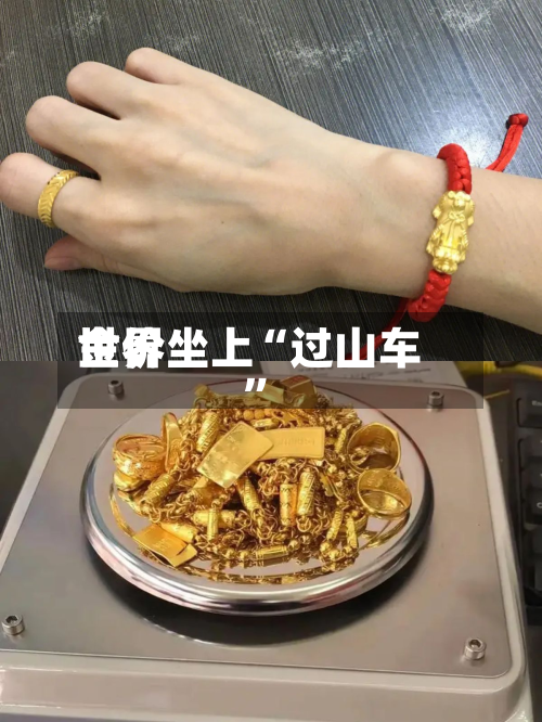 世界金价坐上“过山车	”-第2张图片