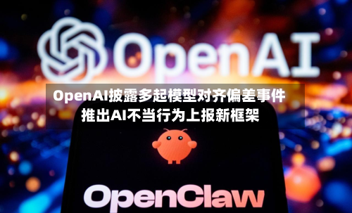 OpenAI披露多起模型对齐偏差事件 推出AI不当行为上报新框架
