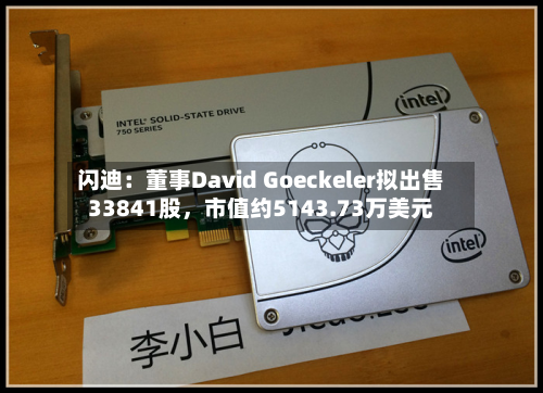 闪迪：董事David Goeckeler拟出售33841股，市值约5143.73万美元-第2张图片