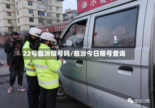 22号临汾限号吗/临汾今日限号查询-第2张图片