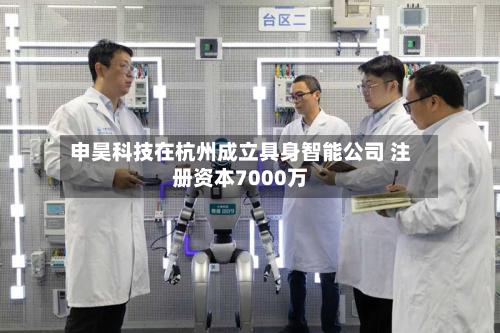 申昊科技在杭州成立具身智能公司 注册资本7000万