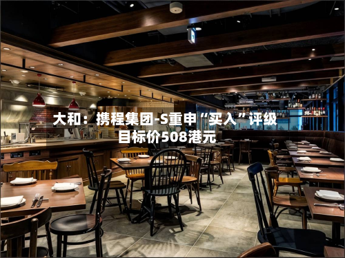 大和：携程集团-S重申“买入	”评级 目标价508港元-第2张图片