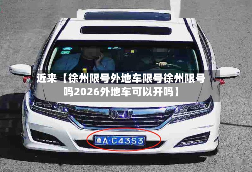 近来【徐州限号外地车限号徐州限号吗2026外地车可以开吗】