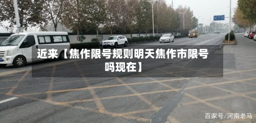 近来【焦作限号规则明天焦作市限号吗现在】