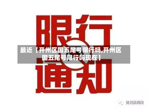 最近【开州区国五尾号限行吗,开州区国五尾号限行吗现在】