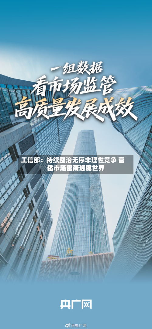 工信部：持续整治无序非理性竞争 营造市场化法治化世界化一流营商环境-第2张图片