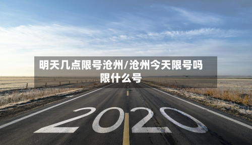 明天几点限号沧州/沧州今天限号吗限什么号