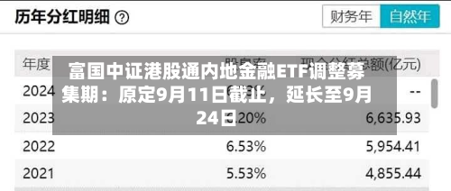 富国中证港股通内地金融ETF调整募集期：原定9月11日截止	，延长至9月24日-第2张图片