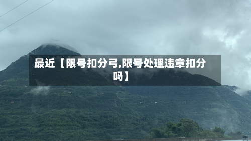最近【限号扣分弓,限号处理违章扣分吗】