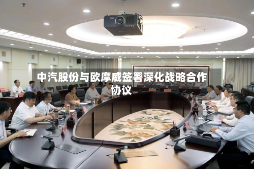 中汽股份与欧摩威签署深化战略合作协议