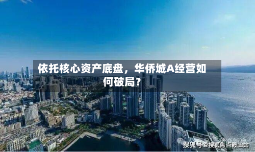 依托核心资产底盘，华侨城A经营如何破局？-第2张图片