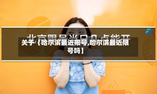 关于【哈尔滨最近限号,哈尔滨最近限号吗】-第3张图片