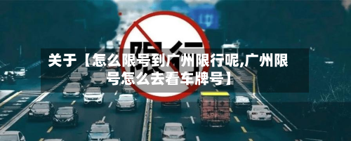 关于【怎么限号到广州限行呢,广州限号怎么去看车牌号】
