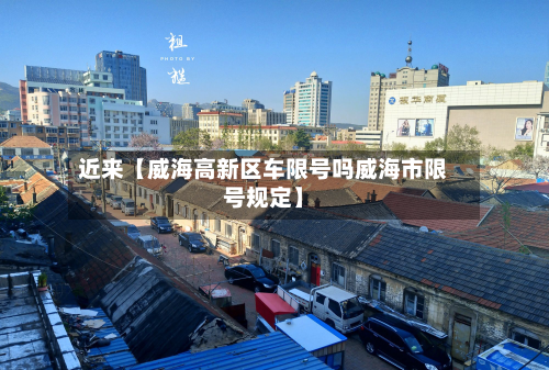近来【威海高新区车限号吗威海市限号规定】