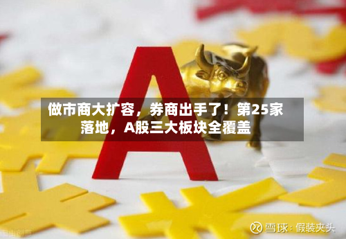 做市商大扩容，券商出手了！第25家落地	，A股三大板块全覆盖-第2张图片