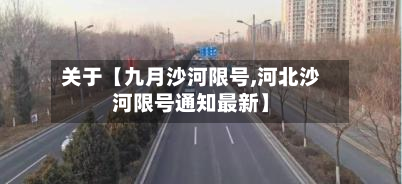 关于【九月沙河限号,河北沙河限号通知最新】