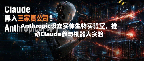 Anthropic设立实体生物实验室，推动Claude参与机器人实验-第3张图片