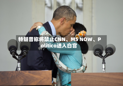 特朗普称将禁止CNN、MS NOW	、Politico进入白宫-第2张图片