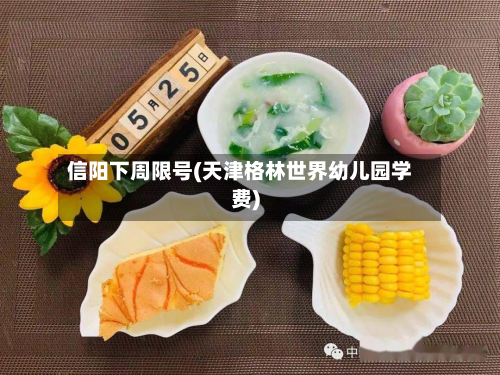 信阳下周限号(天津格林世界幼儿园学费)-第3张图片