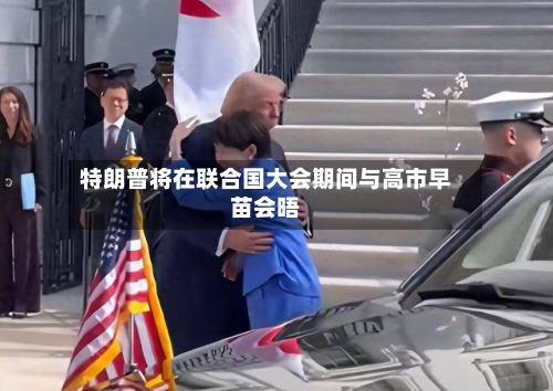 特朗普将在联合国大会期间与高市早苗会晤
