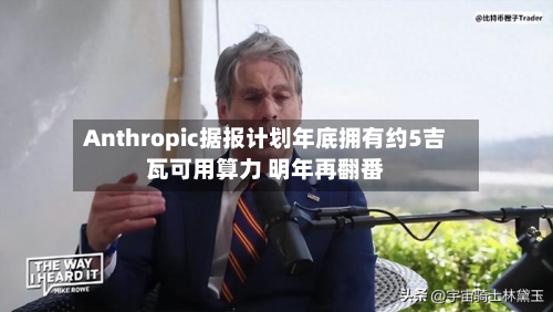 Anthropic据报计划年底拥有约5吉瓦可用算力 明年再翻番-第3张图片