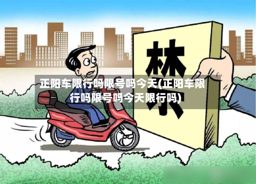 正阳车限行吗限号吗今天(正阳车限行吗限号吗今天限行吗)-第2张图片