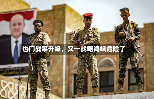 也门战事升级，又一战略海峡危险了-第3张图片