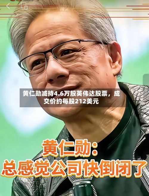 黄仁勋减持4.6万股英伟达股票	，成交价约每股212美元-第2张图片