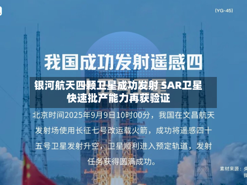 银河航天四颗卫星成功发射 SAR卫星快速批产能力再获验证